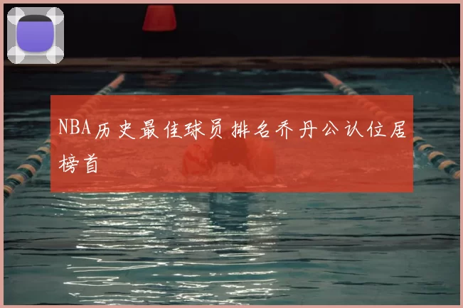 NBA历史最佳球员排名乔丹公认位居榜首