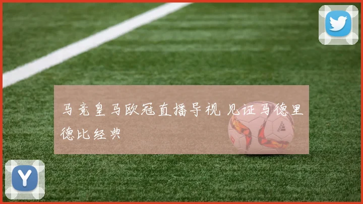 马竞皇马欧冠直播导视 见证马德里德比经典