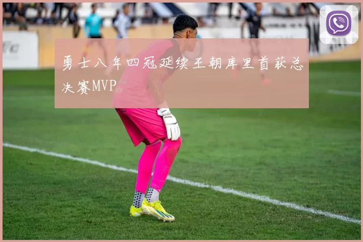 勇士八年四冠延续王朝库里首获总决赛MVP