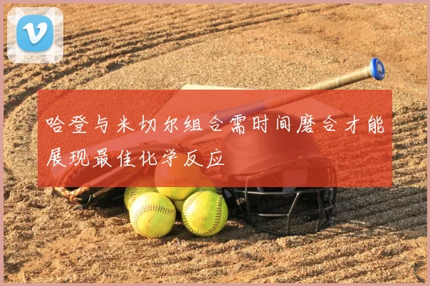 哈登与米切尔组合需时间磨合才能展现最佳化学反应