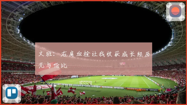 文班：右肩血栓让我收获成长经历无与伦比