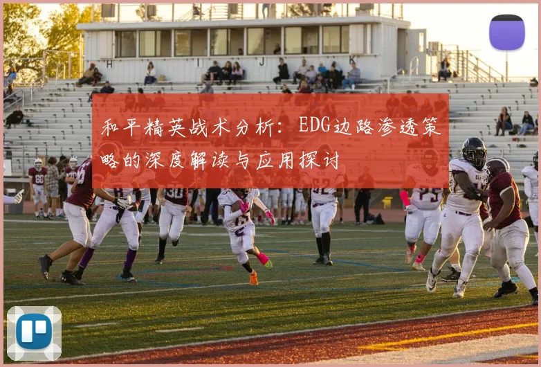 和平精英战术分析：EDG边路渗透策略的深度解读与应用探讨