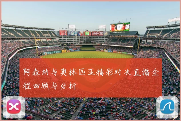 阿森纳与奥林匹亚精彩对决直播全程回顾与分析