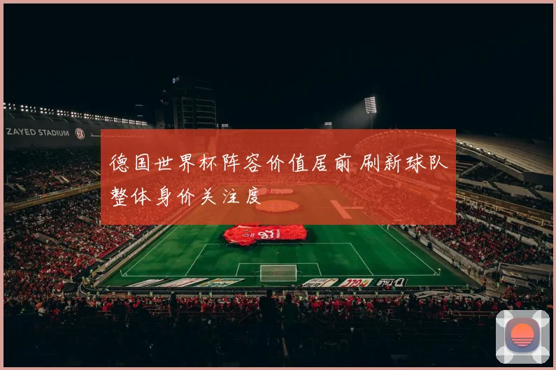 德国世界杯阵容价值居前 刷新球队整体身价关注度