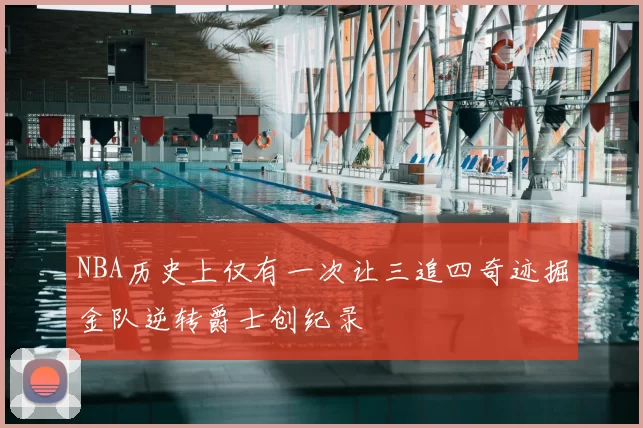 NBA历史上仅有一次让三追四奇迹掘金队逆转爵士创纪录