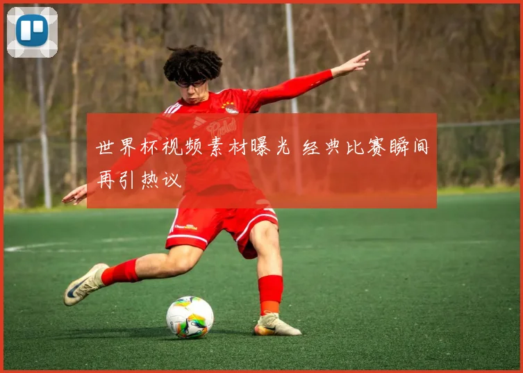 世界杯视频素材曝光 经典比赛瞬间再引热议