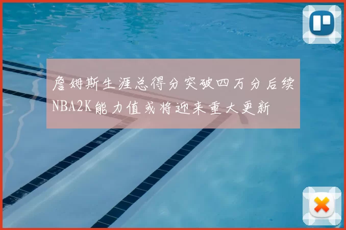 詹姆斯生涯总得分突破四万分后续NBA2K能力值或将迎来重大更新