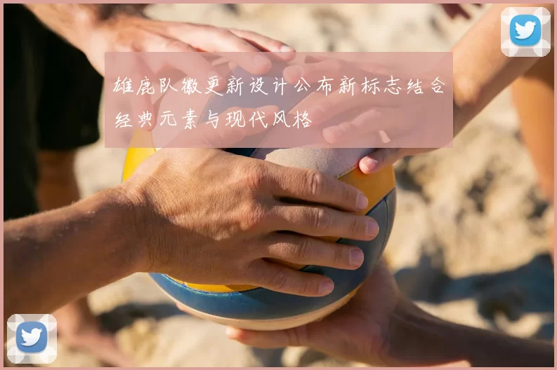 雄鹿队徽更新设计公布新标志结合经典元素与现代风格