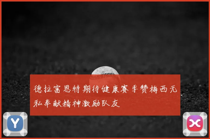 德拉富恩特期待健康赛季赞梅西无私奉献精神激励队友