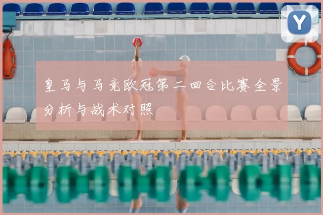 皇马与马竞欧冠第二回合比赛全景分析与战术对照