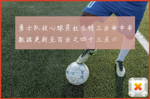 勇士队核心球员杜兰特三分命中率数据更新至百分之四十三点六