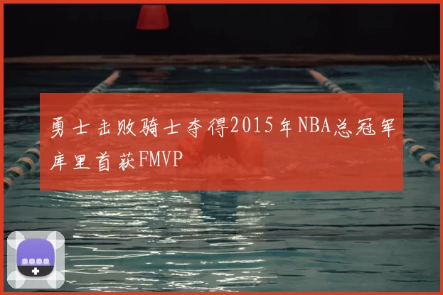 勇士击败骑士夺得2015年NBA总冠军库里首获FMVP