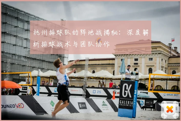 杭州排球队的阵地战揭秘:深度解析排球战术与团队协作