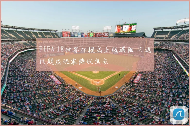 FIFA 18世界杯模式上线遇阻 闪退问题成玩家热议焦点