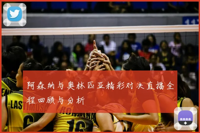阿森纳与奥林匹亚精彩对决直播全程回顾与分析