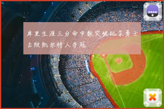 库里生涯三分命中数突破纪录勇士击败凯尔特人夺冠
