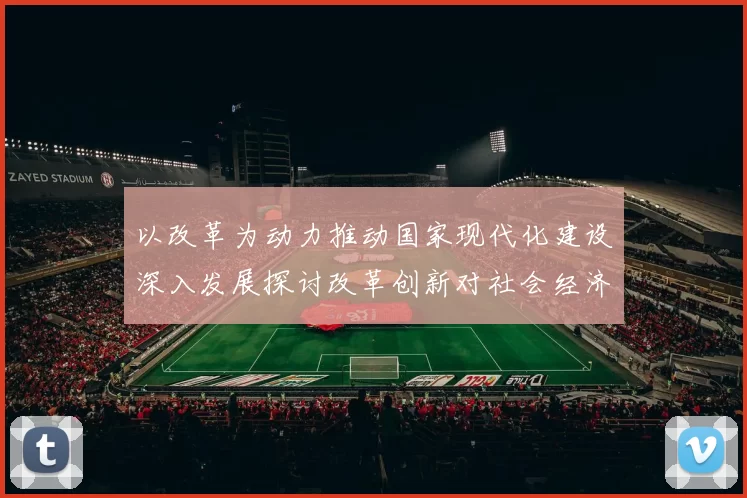 以改革为动力推动国家现代化建设深入发展探讨改革创新对社会经济的深远影响