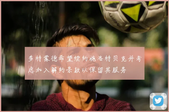 多特蒙德希望续约施洛特贝克并考虑加入解约条款以保留其服务