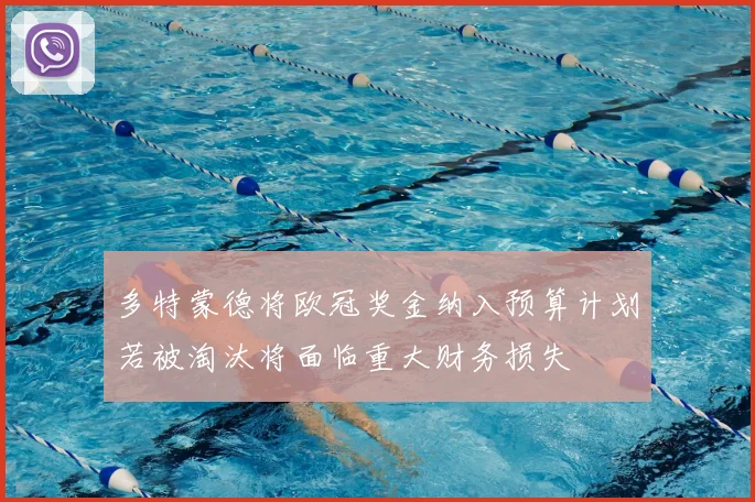 多特蒙德将欧冠奖金纳入预算计划若被淘汰将面临重大财务损失