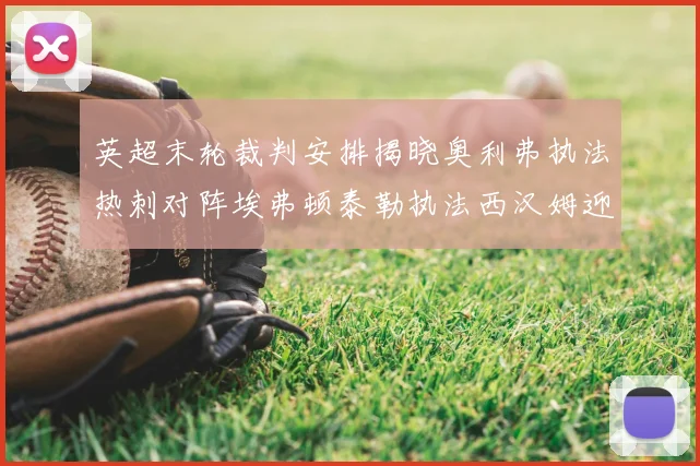 英超末轮裁判安排揭晓奥利弗执法热刺对阵埃弗顿泰勒执法西汉姆迎战利兹联