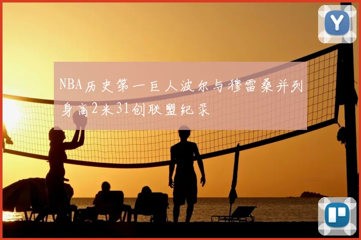 NBA历史第一巨人波尔与穆雷桑并列身高2米31创联盟纪录