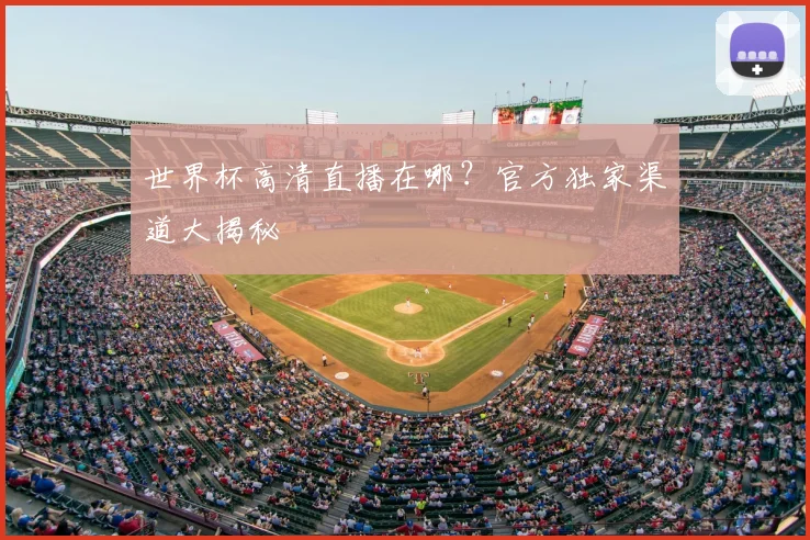 世界杯高清直播在哪?官方独家渠道大揭秘