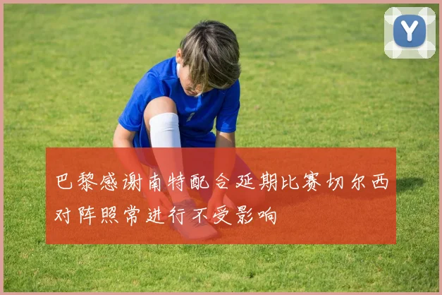 巴黎感谢南特配合延期比赛切尔西对阵照常进行不受影响