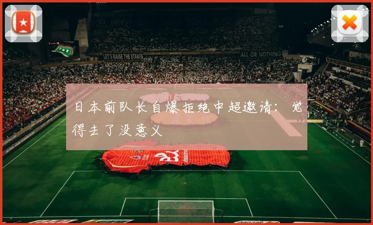 日本前队长自爆拒绝中超邀请:觉得去了没意义
