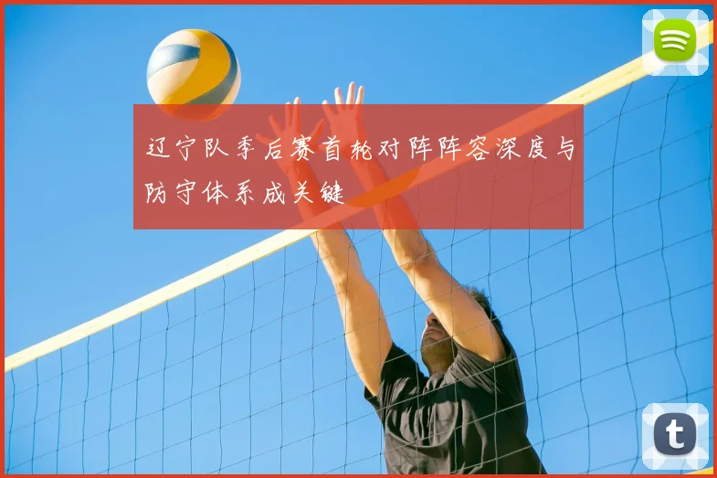 辽宁队季后赛首轮对阵阵容深度与防守体系成关键