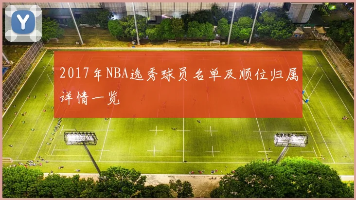 2017年NBA选秀球员名单及顺位归属详情一览