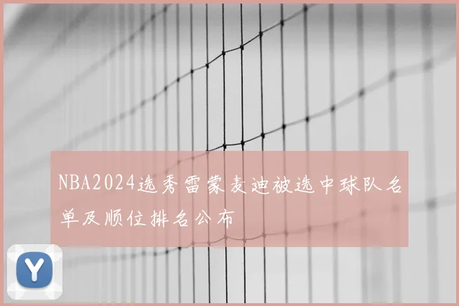 NBA2024选秀雷蒙麦迪被选中球队名单及顺位排名公布