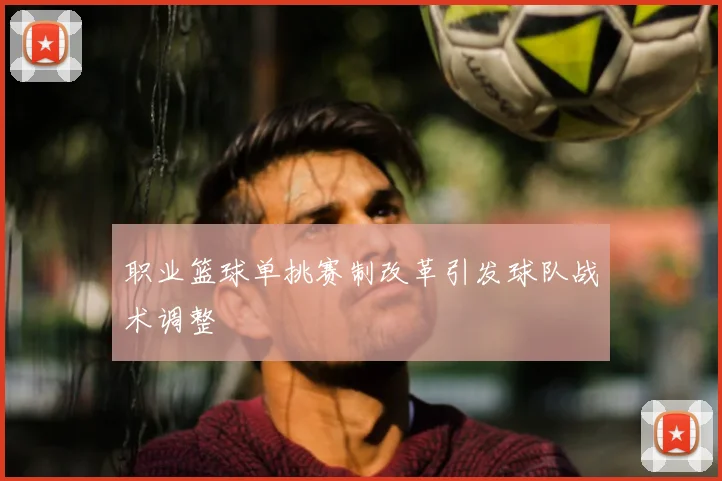 职业篮球单挑赛制改革引发球队战术调整