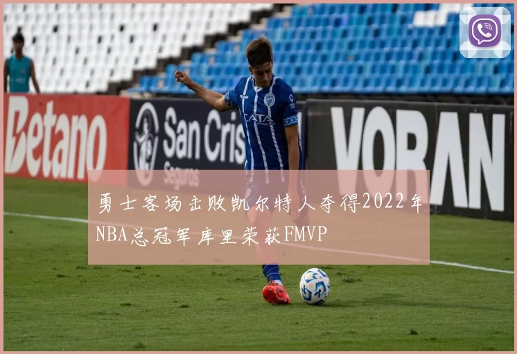 勇士客场击败凯尔特人夺得2022年NBA总冠军库里荣获FMVP