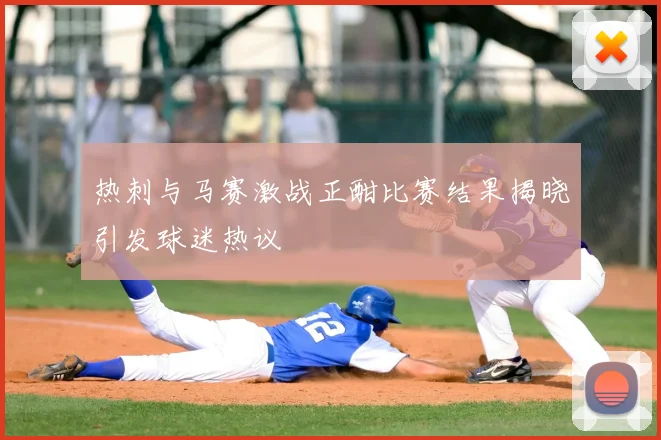 热刺与马赛激战正酣比赛结果揭晓引发球迷热议