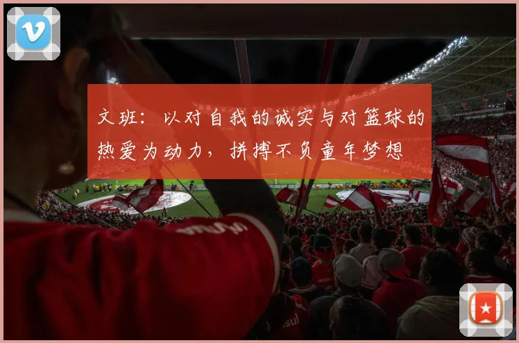 文班:以对自我的诚实与对篮球的热爱为动力,拼搏不负童年梦想