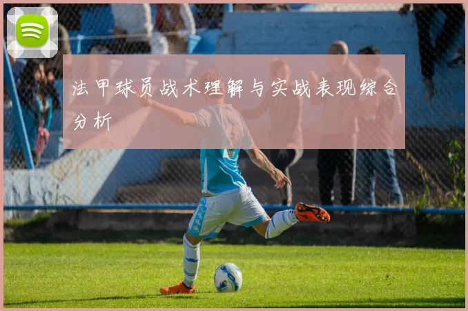 法甲球员战术理解与实战表现综合分析