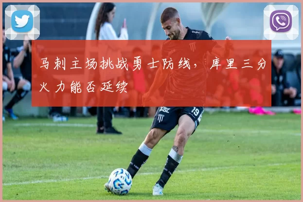 马刺主场挑战勇士防线，库里三分火力能否延续