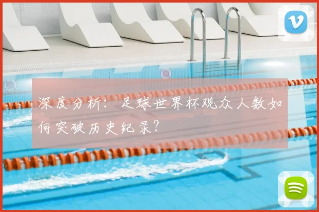 深度分析：足球世界杯观众人数如何突破历史纪录？