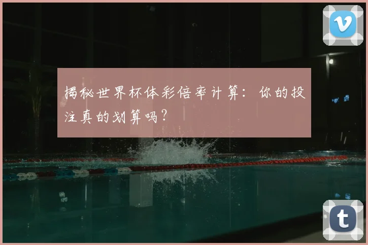 揭秘世界杯体彩倍率计算:你的投注真的划算吗?