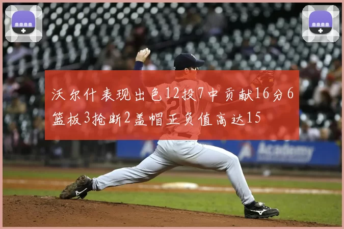 沃尔什表现出色12投7中贡献16分6篮板3抢断2盖帽正负值高达15