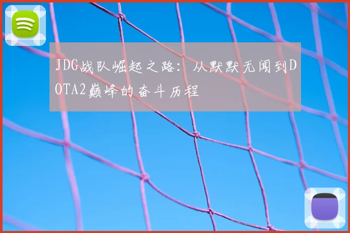 JDG战队崛起之路:从默默无闻到DOTA2巅峰的奋斗历程
