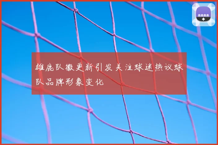 雄鹿队徽更新引发关注球迷热议球队品牌形象变化