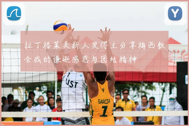 拉丁格莱美新人奖得主分享梅西教会我的谦逊感恩与团结精神